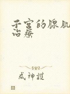 子宫的腺肌症咋治疗