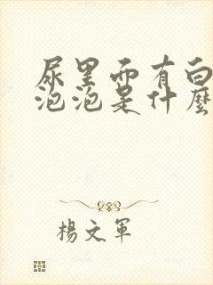 尿里面有白色的泡泡是什么原因