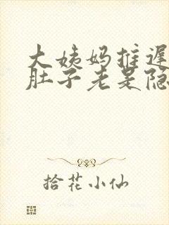 大姨妈推迟4天肚子老是隐隐的疼