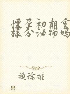 怀孕初期会有水样分泌物吗