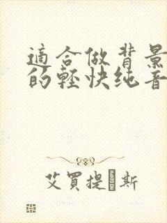 适合做背景音乐的轻快纯音乐