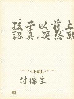 孩子以前上课很认真,突然就不听课了