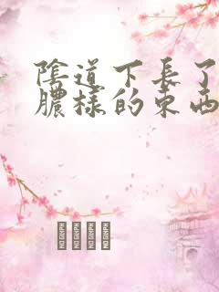 阴道下长了似流脓样的东西