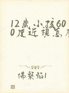 12岁小孩600度近视怎么办