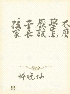 孩子厌学不上学家长该怎么办