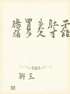 肠胃炎肚子痛要痛多久才能好