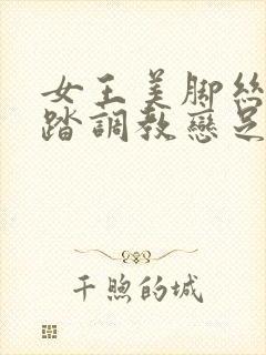 女王美脚丝袜踩踏调教恋足