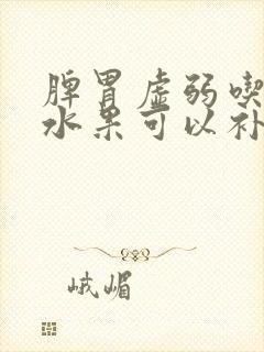 脾胃虚弱吃什么水果可以补脾胃