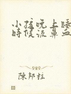 小孩晚上睡觉有时候流鼻血是什么原因