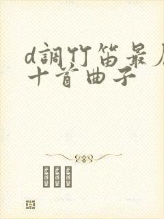 d调竹笛最厉害十首曲子