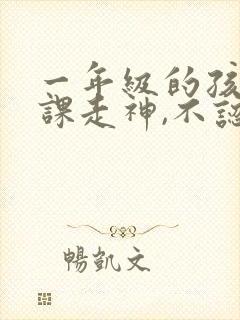 一年级的孩子上课走神,不认真听课怎么办