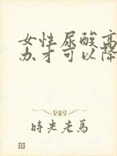 女性尿酸高怎么办才可以降下来