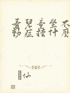 看儿童坐不住好动症挂什么科