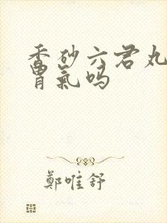 香砂六君丸能降胃气吗