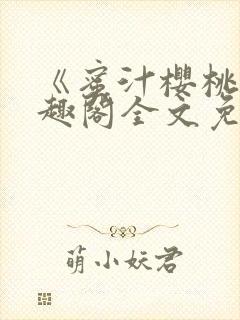 《蜜汁樱桃》笔趣阁全文免费阅读