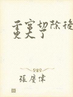 子宫切除后肚子更大了