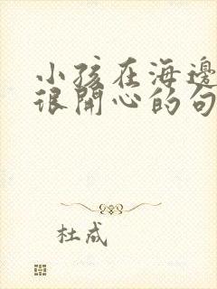 小孩在海边玩得很开心的句子