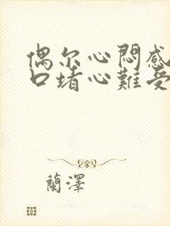 偶尔心闷感觉胸口堵心难受