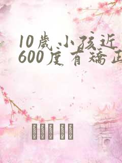 10岁小孩近视600度有矫正的眼镜吗