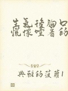 生气后胸口堵得慌像噎着的感觉