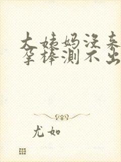 大姨妈没来 验孕棒测不出