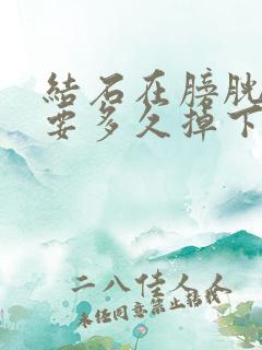 结石在膀胱了还要多久掉下来