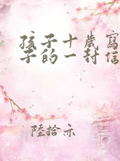 孩子十岁写给孩子的一封信