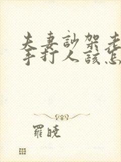 夫妻吵架老公动手打人该怎么处理