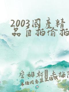 2003国产精品自拍偷拍视频