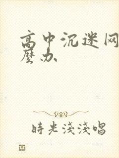 高中沉迷网络怎么办