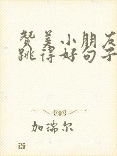 赞美小朋友跳舞跳得好句子