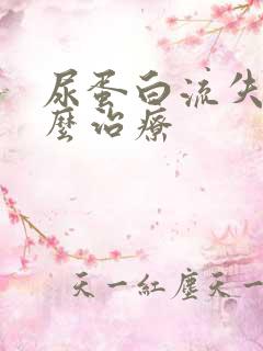 尿蛋白流失多怎么治疗