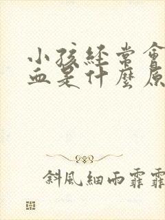 小孩经常会流鼻血是什么原因引起的