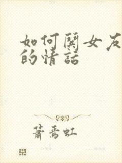 如何哄女友开心的情话