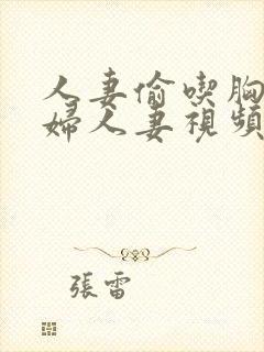 人妻偷吃胸大少妇人妻视频