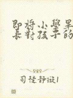 即将小学毕业家长对孩子的寄语