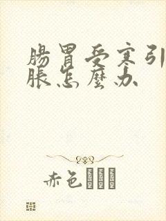 肠胃受寒引起腹胀怎么办