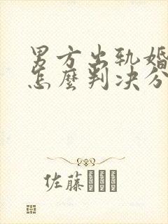 男方出轨婚姻法怎么判决分割财产