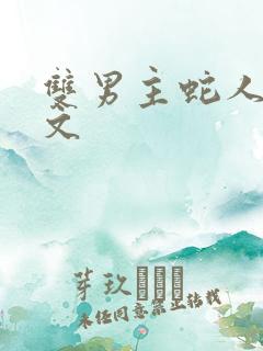 双男主蛇人高干文