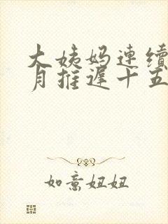 大姨妈连续三个月推迟十五天