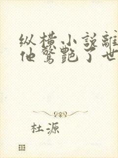 纵横小说离婚后他惊艳了世界