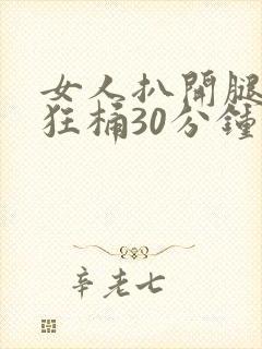 女人扒开腿男人狂桶30分钟