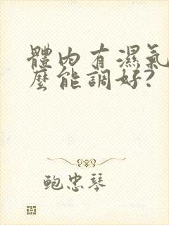 体内有湿气吃什么能调好?