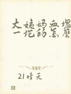 大姨妈血块一坨一坨的怎么回事