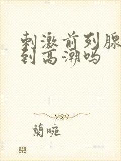 刺激前列腺能达到高潮吗