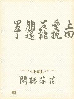 男朋友爱上别人了还能挽回吗