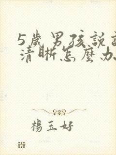 5岁男孩说话不清晰怎么办