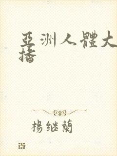 亚洲人体大胆色播