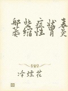 哪些症状表现是萎缩性胃炎