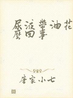 尿液带油花是怎么回事